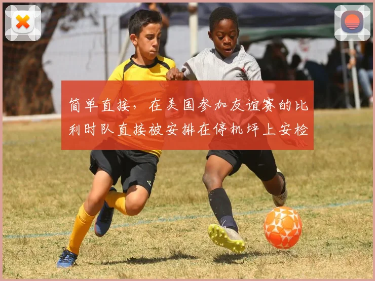 简单直接，在美国参加友谊赛的比利时队直接被安排在停机坪上安检
