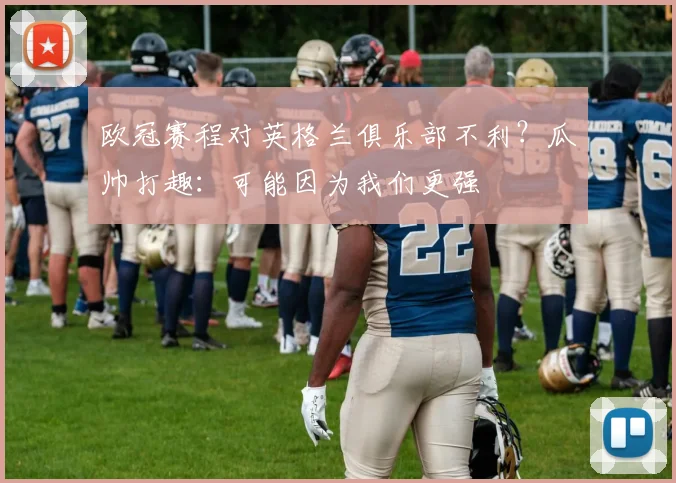 欧冠赛程对英格兰俱乐部不利？瓜帅打趣：可能因为我们更强