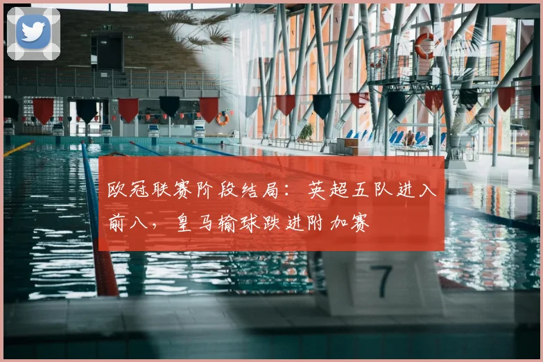 欧冠联赛阶段结局：英超五队进入前八，皇马输球跌进附加赛