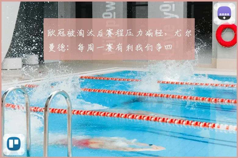 欧冠被淘汰后赛程压力减轻，尤尔曼德：每周一赛有利我们争四